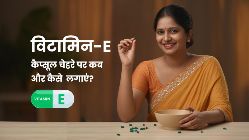 विटामिन-E कैप्सूल चेहरे पर कब और कैसे लगाएं
